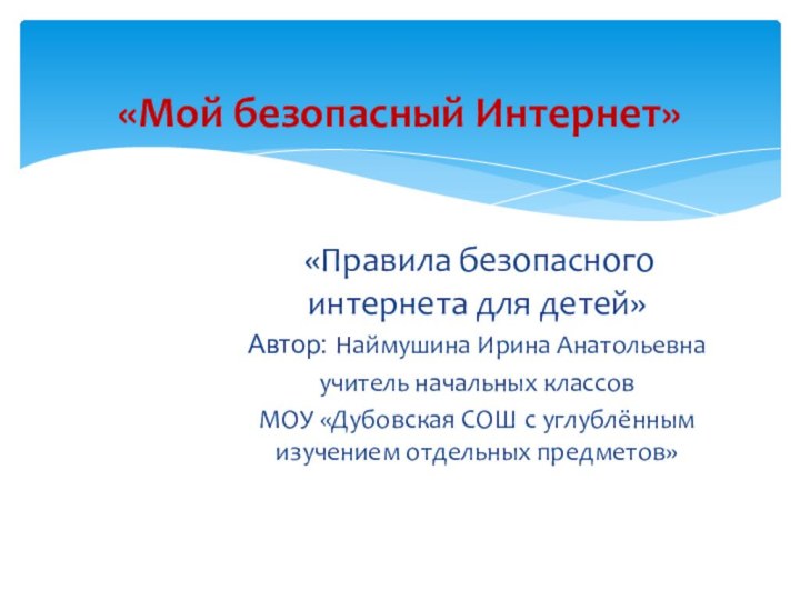 «Правила безопасного интернета для детей»Автор: Наймушина Ирина Анатольевнаучитель начальных классовМОУ «Дубовская