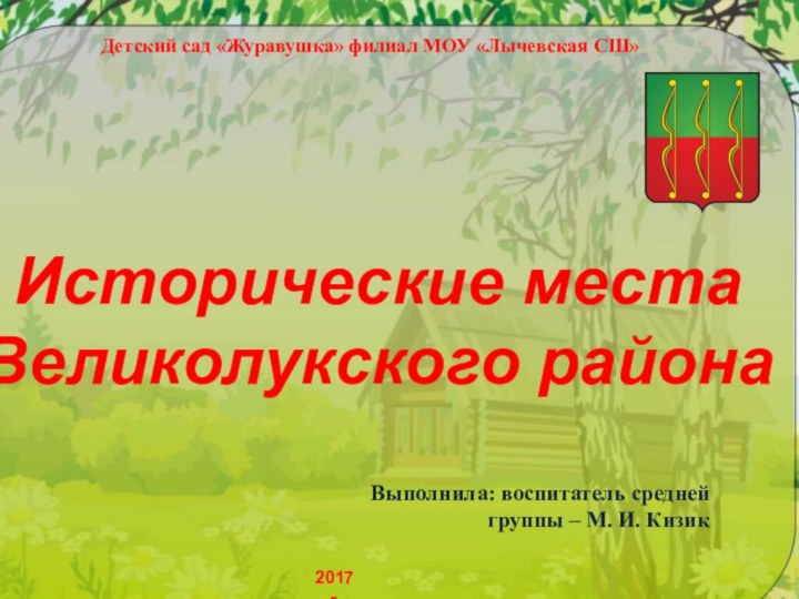 Детский сад «Журавушка» филиал МОУ «Лычевская СШ»Исторические местаВеликолукского района2017 г.Выполнила: воспитатель средней