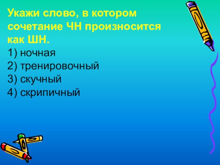 Укажи слово, в котором сочетание ЧН произносится как ШН. 1) ночная 2)