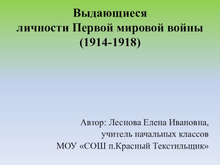 Выдающиеся  личности Первой мировой войны(1914-1918) Автор: Леснова Елена Ивановна,учитель