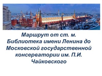 Маршрут от ст. м. Библиотека имени Ленина до Московской государственной консерватории им. П.И. Чайковского презентация по окружающему миру