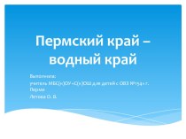 Презентация Пермский край - водный край для работы по предмету Окружающий мир 4 класс адаптированная основная образовательная программа для детей с ЗПР презентация к уроку по окружающему миру (4 класс) по теме