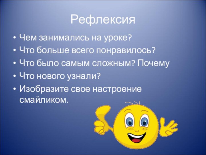 Рефлексия Чем занимались на уроке?Что больше всего понравилось?Что было самым сложным? ПочемуЧто