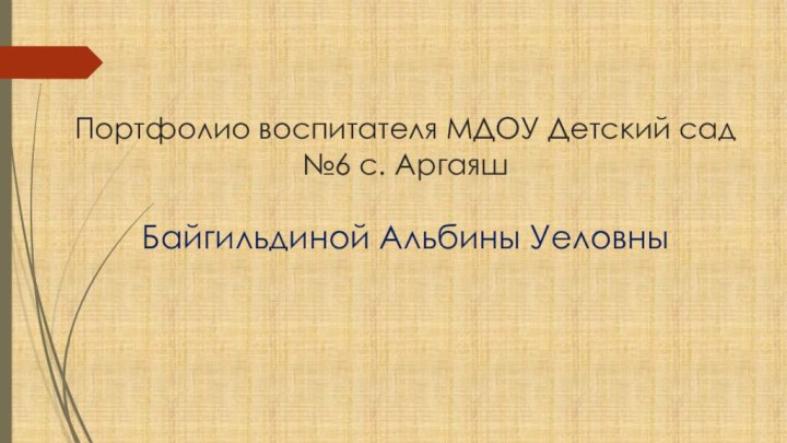 Портфолио воспитателя МДОУ Детский сад №6 с. Аргаяш  Байгильдиной Альбины Уеловны