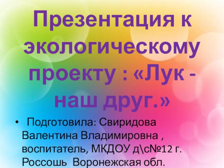 Презентация к экологическому проекту : «Лук - наш друг.» Подготовила: Свиридова Валентина