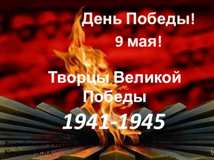 1941-1945День Победы!9 мая!Творцы Великой ПобедыРазработано: учитель-логопед Крылова А.Ю.