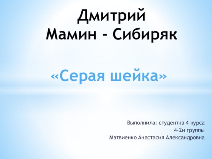 Выполнила: студентка 4 курса4-2н группыМатвиенко Анастасия АлександровнаДмитрий  Мамин - Сибиряк«Серая шейка»