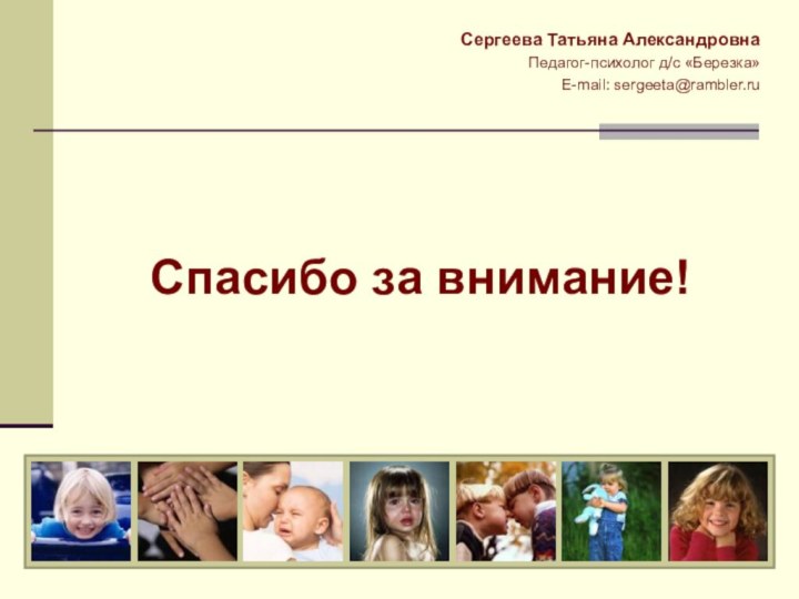 Спасибо за внимание!Сергеева Татьяна АлександровнаПедагог-психолог д/с «Березка»E-mail: sergeeta@rambler.ru