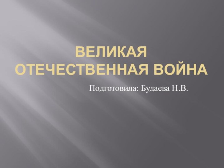 ВЕЛИКАЯ ОТЕЧЕСТВЕННАЯ ВОЙНАПодготовила: Будаева Н.В.