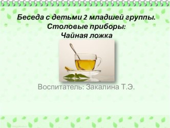 Беседа с детьми 2 младшей группы. Столовые приборы:Чайная ложка материал (младшая группа)
