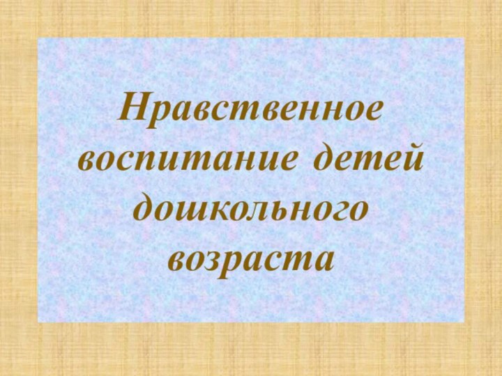 Нравственное воспитание детей дошкольного возраста