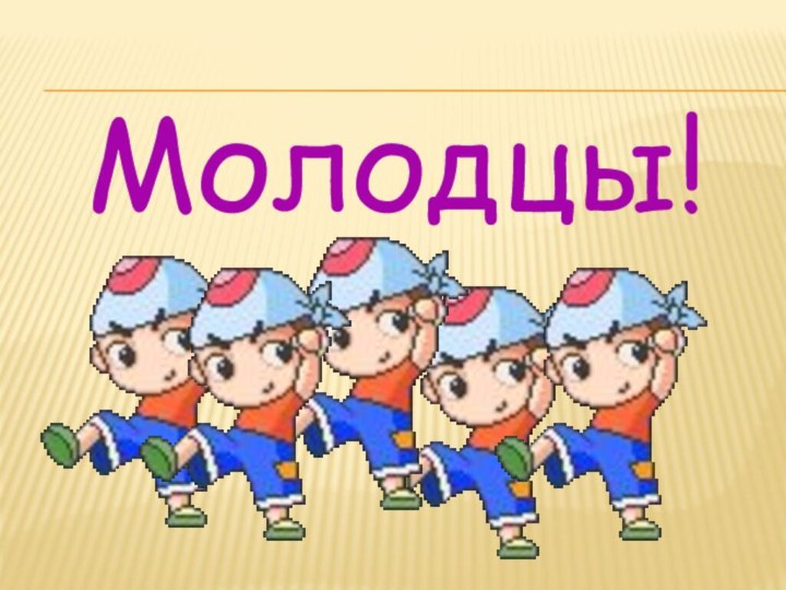 Молодцы!