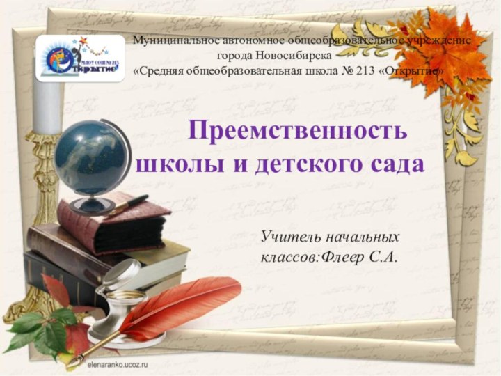 Учитель начальных классов:Флеер С.А.   Преемственность школы и детского сада