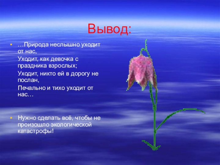 Вывод:…Природа неслышно уходит от нас,   Уходит, как девочка с праздника