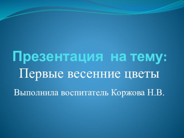 Презентация на тему: Первые весенние цветыВыполнила воспитатель Коржова Н.В.