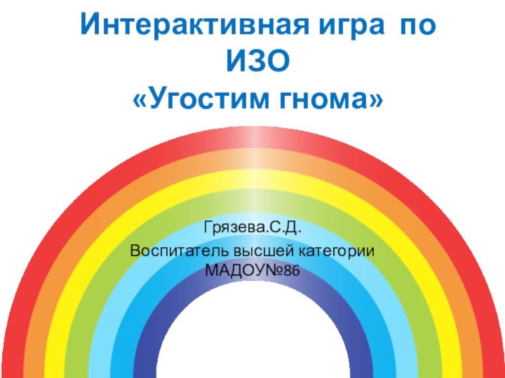 Интерактивная игра по ИЗО «Угостим гнома»Грязева.С.Д.Воспитатель высшей категории МАДОУ№86