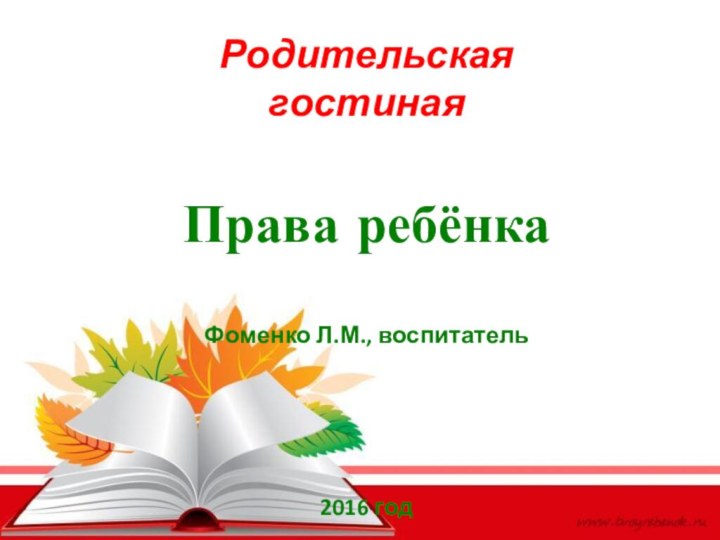 Родительская гостинаяПрава ребёнкаФоменко Л.М., воспитатель2016 год