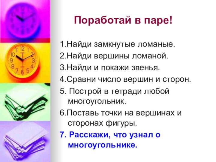 Поработай в паре!1.Найди замкнутые ломаные.2.Найди вершины ломаной.3.Найди и покажи звенья.4.Сравни число вершин