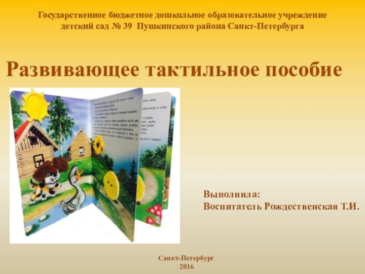 Развивающее тактильное пособиеГосударственное бюджетное дошкольное образовательное учреждение детский сад № 39 Пушкинского района Санкт-ПетербургаВыполнила:Воспитатель Рождественская Т.И.Санкт-Петербург2016