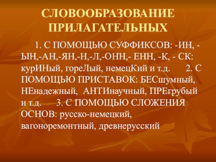 СЛОВООБРАЗОВАНИЕ ПРИЛАГАТЕЛЬНЫХ		1. С ПОМОЩЬЮ СУФФИКСОВ: -ИН, -ЫН,-АН,-ЯН,-Н,-Л,-ОНН,- ЕНН, -К, - СК: курИНый,