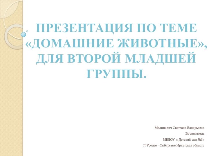 Малинович Светлана ВалерьевнаВоспитательМБДОУ « Детский сад №5»Г. Усолье - Сибирское Иркутская областьПрезентация