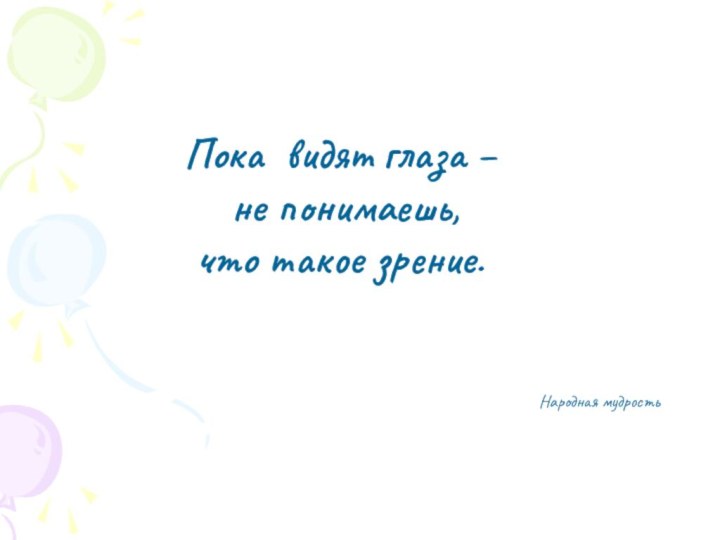 Пока видят глаза – не понимаешь, что такое зрение. Народная мудрость