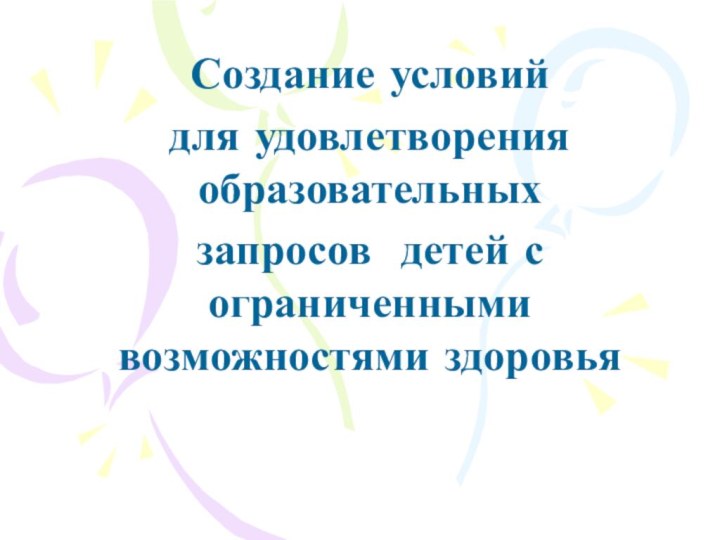 Создание условийдля удовлетворения образовательныхзапросов детей с ограниченными возможностями здоровья