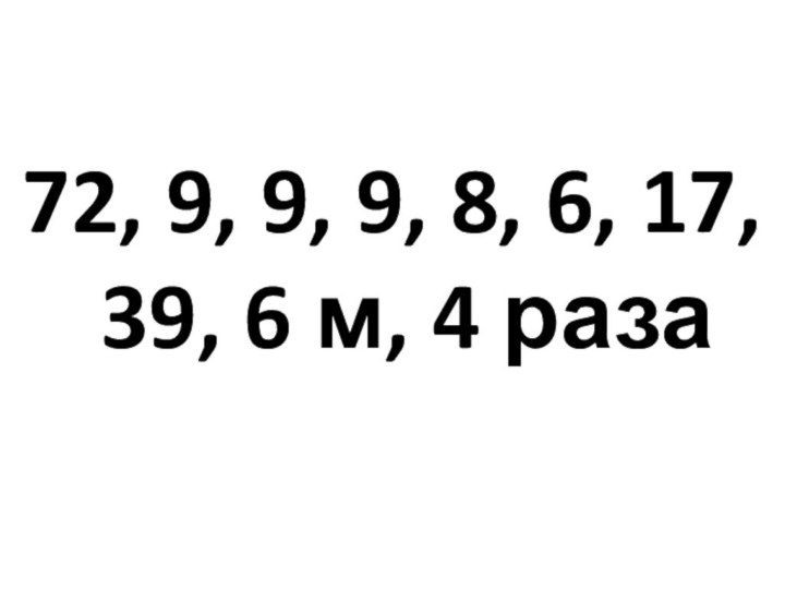 72, 9, 9, 9, 8, 6, 17, 39, 6 м, 4 раза