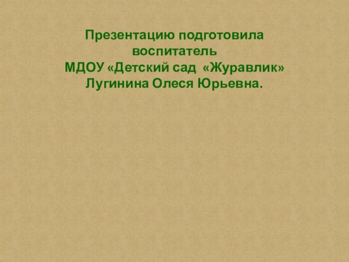 Презентацию подготовилавоспитатель МДОУ «Детский сад «Журавлик»Лугинина Олеся Юрьевна.