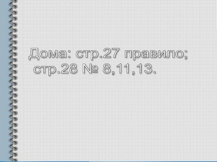 Дома: стр.27 правило;   стр.28 № 8,11,13.