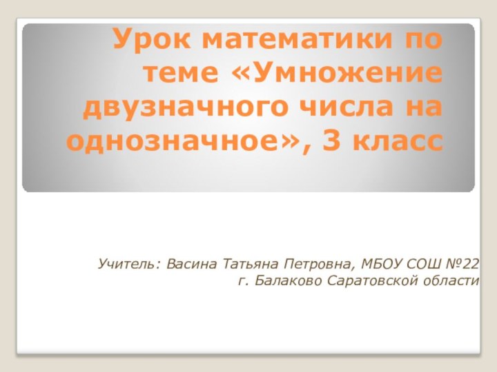 Урок математики по теме «Умножение двузначного числа на однозначное», 3 класс Учитель: