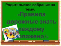 Родительское собрание: Правила дорожные - знать каждому положено! (презентация) презентация к уроку (1, 2, 3, 4 класс) по теме