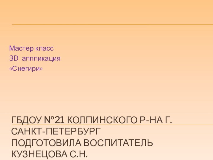 ГБДОУ №21 Колпинского р-на г.Санкт-Петербург подготовила воспитатель Кузнецова С.Н.Мастер класс3D аппликация«Снегири»