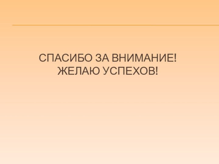 Спасибо за внимание!  Желаю успехов!