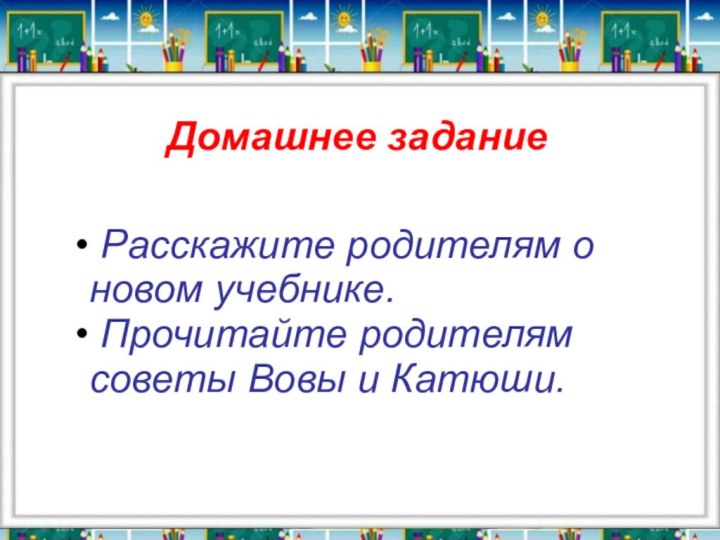 Домашнее задание Расскажите родителям о новом учебнике.  Прочитайте родителям советы Вовы и Катюши.