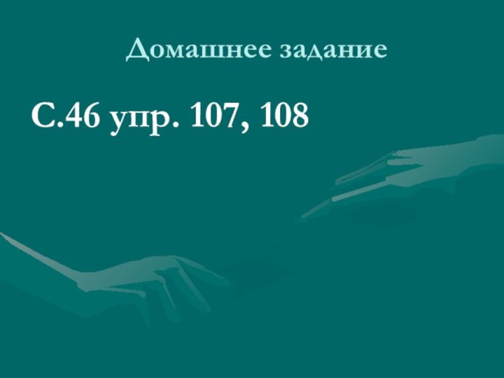 Домашнее заданиеС.46 упр. 107, 108