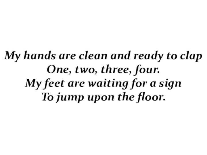 My hands are clean and ready to clap  One, two, three,