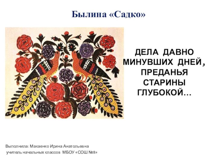 Былина «Садко»Выполнила: Макаенко Ирина Анатольевна учитель начальных классов МБОУ «СОШ №8» ДЕЛА