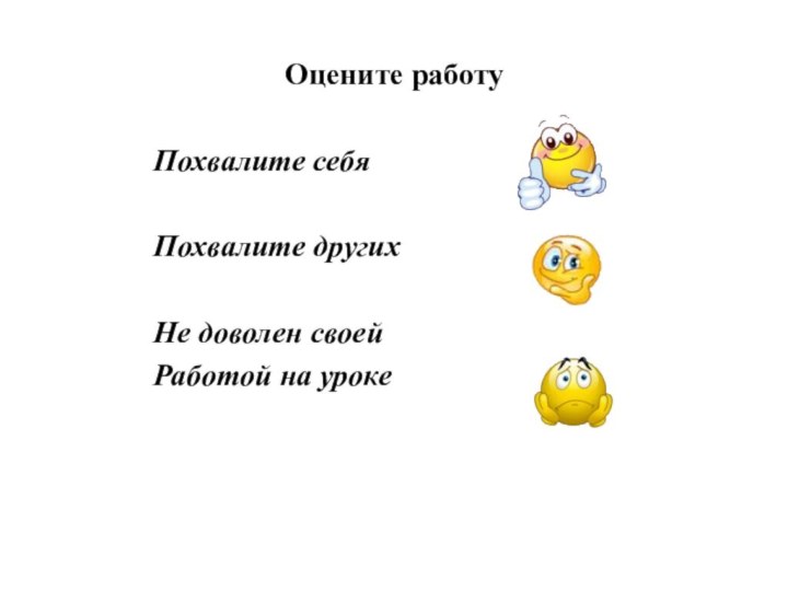 Оцените работуПохвалите себяПохвалите другихНе доволен своей Работой на уроке