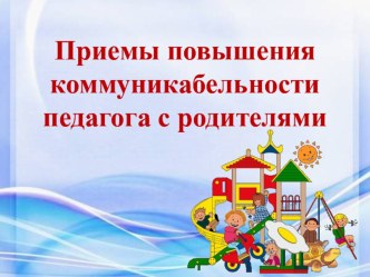 Приемы повышения коммуникабельности педагога с родителями презентация
