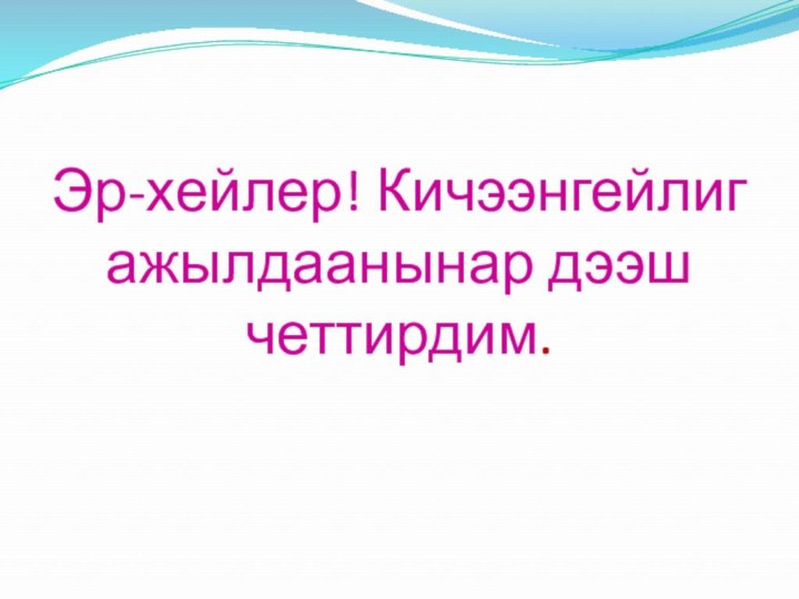 Эр-хейлер! Кичээнгейлиг ажылдаанынар дээш четтирдим.