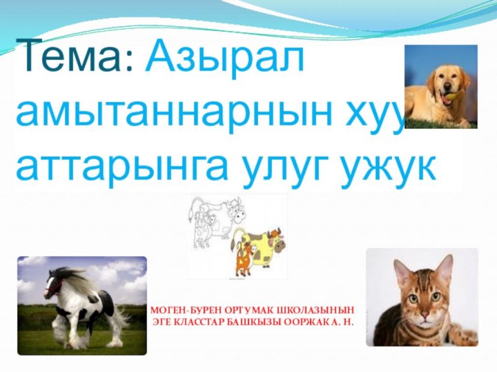 Тема: Азырал амытаннарнын хуу аттарынга улуг ужук Моген-Бурен ортумак школазынын эге класстар башкызы Ооржак А. Н.