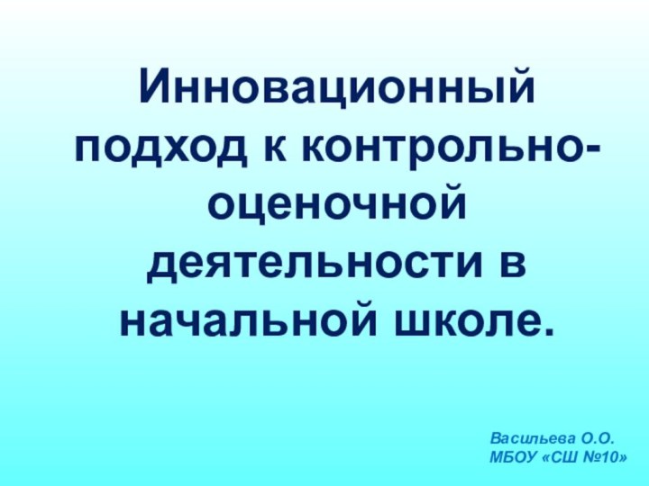 Инновационный подход к контрольно-оценочной деятельности в начальной школе.Васильева О.О.МБОУ «СШ №10»