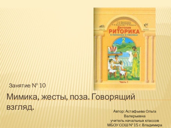 Мимика, жесты, поза. Говорящий взгляд.Занятие № 10Автор: Астафьева Ольга Валерьевнаучитель начальных классовМБОУ