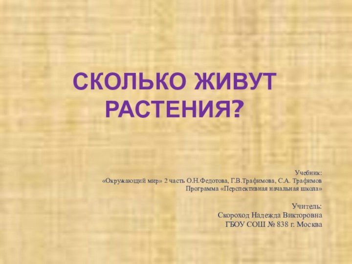 СКОЛЬКО ЖИВУТ РАСТЕНИЯ?Учебник: «Окружающий мир» 2 часть О.Н.Федотова, Г.В.Трафимова, С.А. ТрафимовПрограмма «Перспективная