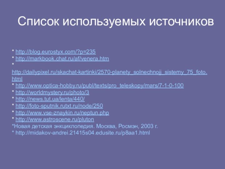 Список используемых источников* http://blog.eurostyx.com/?p=235* http://markbook.chat.ru/af/venera.htm * http://dailypixel.ru/skachat-kartinki/2570-planety_solnechnojj_sistemy_75_foto.html* http://www.optica-hobby.ru/publ/texts/pro_teleskopy/mars/7-1-0-100 * http://worldmystery.ru/photo/3 * http://news.tut.ua/lenta/440/