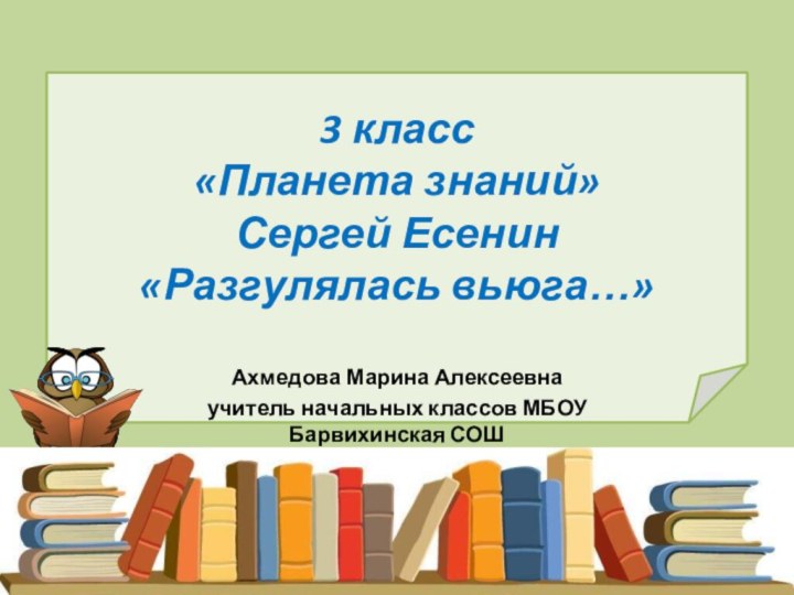 3 класс «Планета знаний» Сергей Есенин «Разгулялась вьюга…»Ахмедова Марина Алексеевнаучитель начальных классов МБОУ Барвихинская СОШ