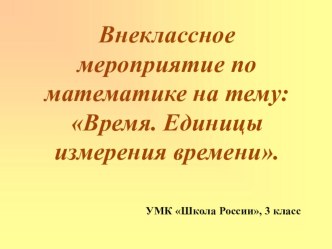 Внеклассное мероприятие по математике : Время. Единицы измерения времени план-конспект урока по математике (3 класс)