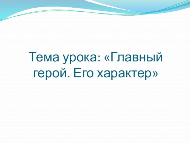 Тема урока: «Главный герой. Его характер»