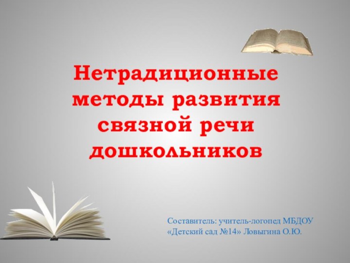 Нетрадиционные методы развития связной речи дошкольников Составитель: учитель-логопед МБДОУ «Детский сад №14» Ловыгина О.Ю.